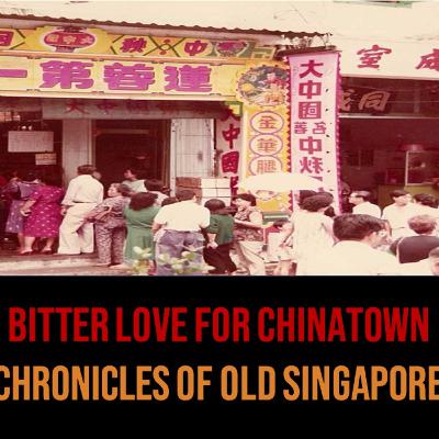 Chronicles of Old Singapore | Bitter Love for Chinatown