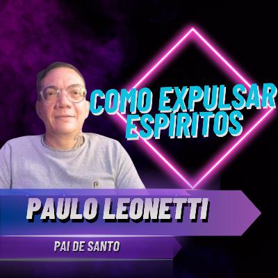 Obsessores: Como Expulsar Espíritos e Limpar Sua Casa | Revelações com Paulo Leonetti - #056