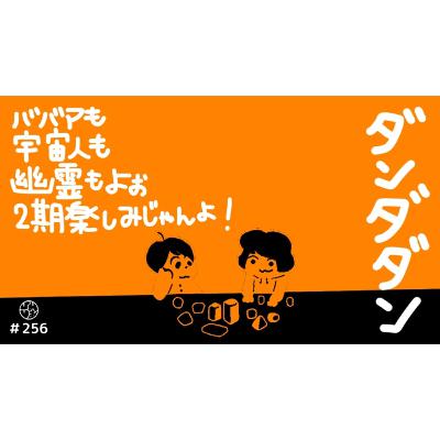 #256『"ダンダダン" ババアも宇宙人も幽霊もよぉ 2期楽しみじゃんよ!』 #256『"ダンダダン" ババアも宇宙人も幽霊もよぉ 2期楽しみじゃんよ!』