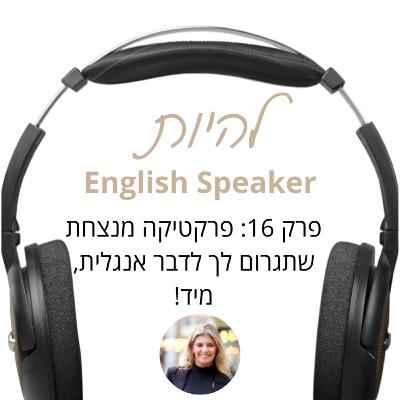פרק 16 - פרקטיקה מנצחת שתגרום לך לדבר אנגלית, מיד!