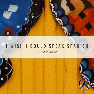 I Wish I Could Speak Spanish ✭ Mixed By Airros Ep. 007 I Wish I Could Speak Spanish ✭ Mixed By Airros Ep. 007