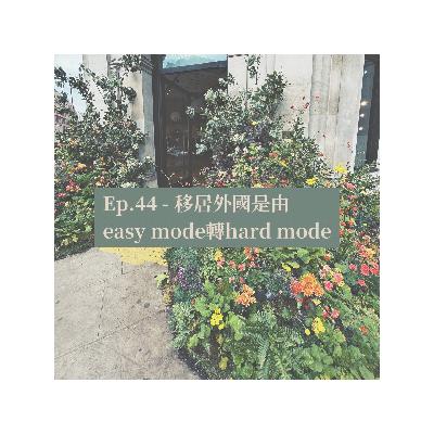 Ep.44 - 移居外國是由easy mode轉hard mode Ep.44 - 移居外國是由easy mode轉hard mode