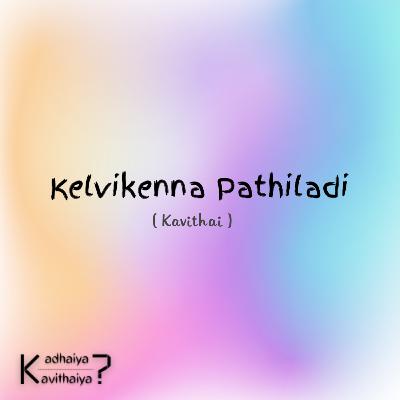 Kelvikenna Pathiladi - Kavithai