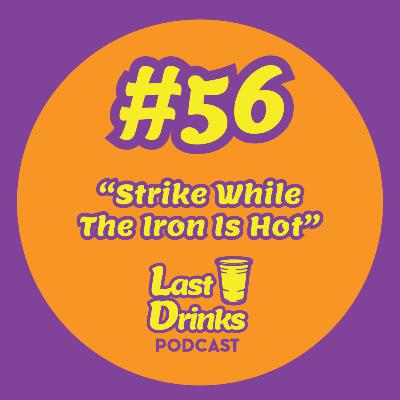 #56 - Strike While The Iron Is Hot #56 - Strike While The Iron Is Hot