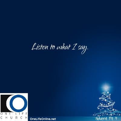 Advent Pt. 4: Listen to what I say! Advent Pt. 4: Listen to what I say!