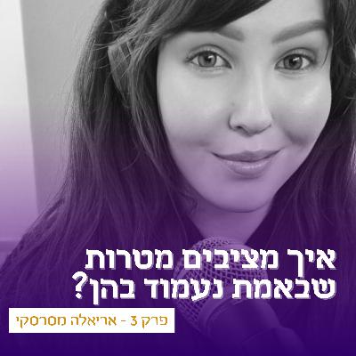 פרק 3 - איך מציבים מטרות שבאמת נעמוד בהן? עם אריאלה מסרסקי
