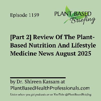 1159: [Part 2] Review Of The Plant-Based Nutrition And Lifestyle Medicine News August 2025 by Dr. Shireen Kassam at PlantBasedHealthProfessionals.com