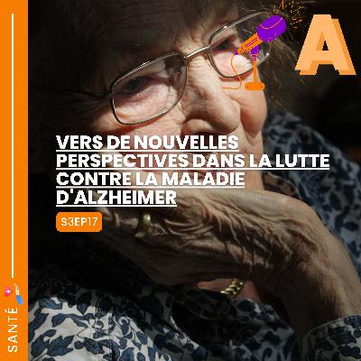 S3EP17 Vers de Nouvelles Perspectives dans la Lutte contre la Maladie d'Alzheimer
