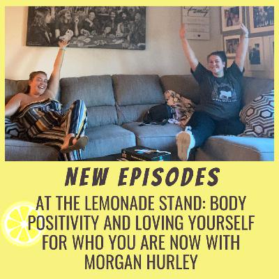At The Lemonade Stand: Body Positivity and Loving Yourself For Who You Are Now with Morgan Hurley