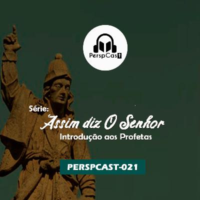 PerspCast021- Série: Assim diz o Senhor. Introdução aos Profetas do AT.