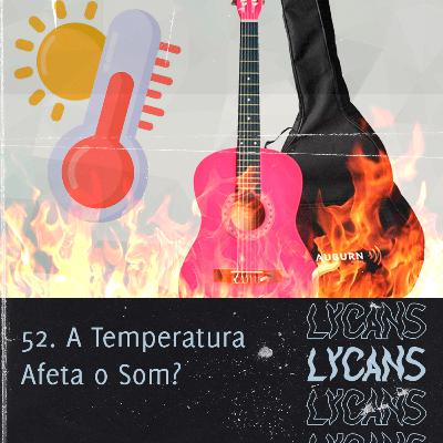Lycans 52 - A Temperatura Afeta o Som?
