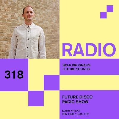 Future Disco Radio - 318 - Sean Brosnan's Future Sounds Future Disco Radio - 318 - Sean Brosnan's Future Sounds