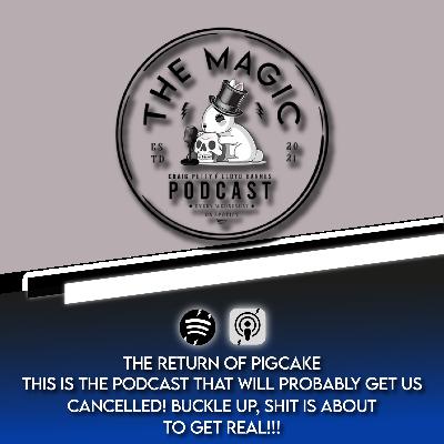 79: THE RETURN OF PIGCAKE - THIS IS THE PODCAST THAT WILL PROBABLY GET US CANCELLED! BUCKLE UP, SHIT IS ABOUT TO GET REAL!!! | The Magic Podcast Episode #79