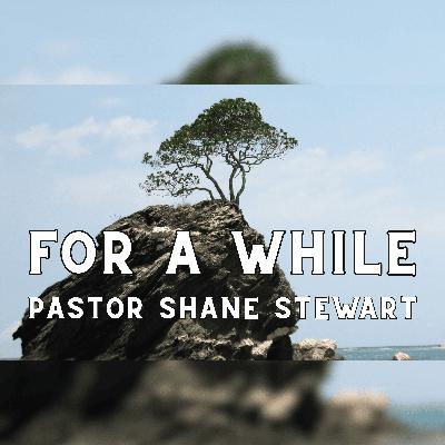 For A While - Pastor Shane Stewart 01/11/2026 For A While - Pastor Shane Stewart 01/11/2026