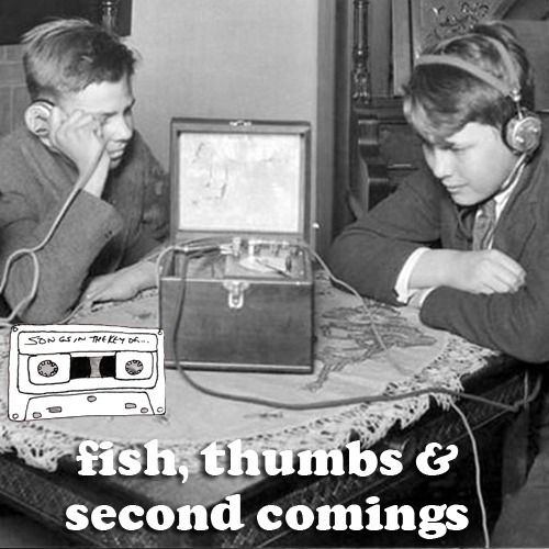 Songs in the Key of Fish, Thumbs and Second Comings