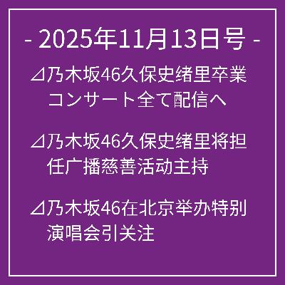 11月13日号⊿乃木坂46久保史绪里卒業コンサート全て配信へ⊿乃木坂46久保史绪里将担任广播慈善活动主持⊿乃木坂46在北京举办特别演唱会引关注⊿乃木坂46新曲登榜助力榜单第二名⊿乃木坂46新单曲「ビリヤニ」登顶榜单…