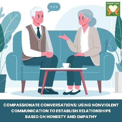 Compassionate Conversations: Using Nonviolent Communication to Establish Relationships Based on Honesty and Empathy