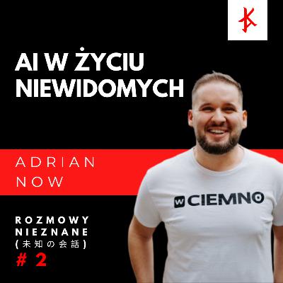 Adrian Now - W ciemno - AI w życiu niewidomych - Rozmowy Nieznane Adrian Now - W ciemno - AI w życiu niewidomych - Rozmowy Nieznane