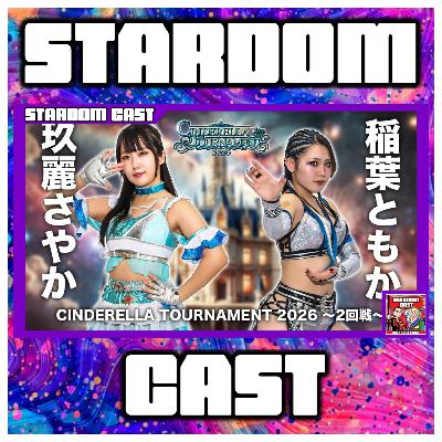 The Stardom Cast #301: Stardom Cinderella Tournament 2026 Nights 1, 2 & 3 Reviews!