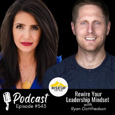 #543 Rewire Your Leadership Mindset | Rise Up For You Podcast Guest Ryan Gottfredson