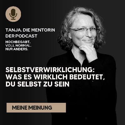 Selbstverwirklichung: was es wirklich bedeutet, du selbst zu sein | Tanja. Die Mentorin. Der Podcast