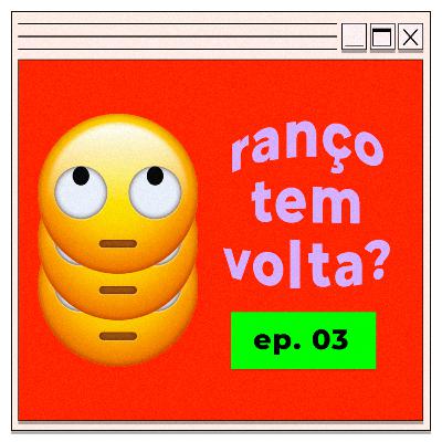 #03 | ranço tem volta?