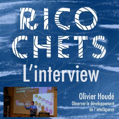 Ricochets #20 L'interview : Olivier Houdé - Observer le développement de l'intelligence