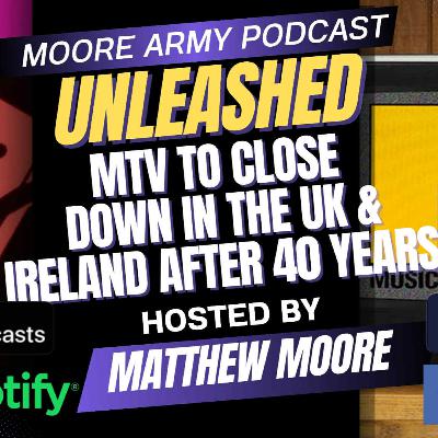 MTV to close down in the UK & Ireland after 40 Years| Moore Army Podcast (Unleashed) Episode 109