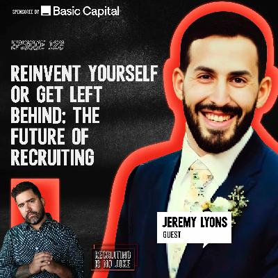 Reinvent Yourself or Get Left Behind: The Future of Recruiting with Jeremy Lyons