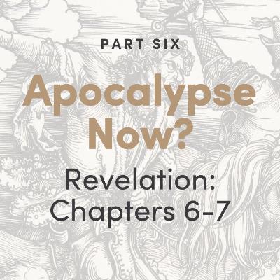 Apocalypse Now? The Book of Revelation: Chapters 6-7