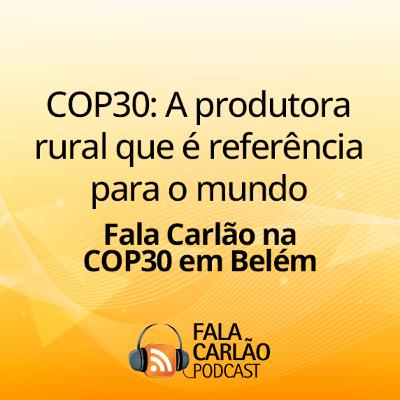 COP30: A produtora rural que é referência para o mundo | Fala Carlão