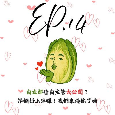 EP14 | 【白菜閒聊】白太郎告白主管大公開?準備好上車囉!我們來接你了呦 EP14 | 【白菜閒聊】白太郎告白主管大公開?準備好上車囉!我們來接你了呦