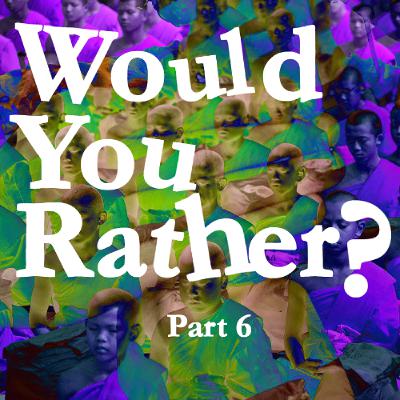 Would You Rather? Part 6 Would You Rather? Part 6
