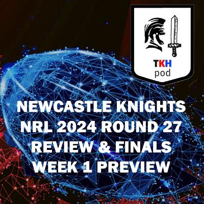 Newcastle Knights 2024 NRL Round 27 Review & Finals Week 1 Preview