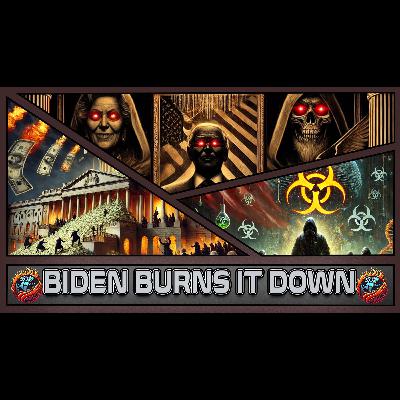 001 - Biden Burns It Down On His Way Out