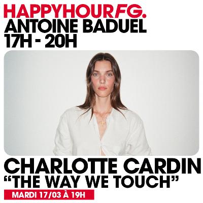 HAPPY HOUR FG AVEC ANTOINE BADUEL. L'INTERVIEW : CHARLOTTE CARDIN HAPPY HOUR FG AVEC ANTOINE BADUEL. L'INTERVIEW : CHARLOTTE CARDIN