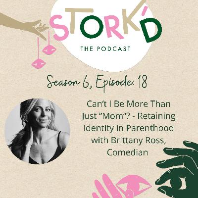 S6 Ep. 18 - Can’t I Be More Than Just “Mom”? - Retaining Identity in Parenthood with Brittany Ross, Comedian