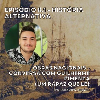 8.1 - História Alternativa: Obras Nacionais - Conversa com Guilherme Pimenta (Um Rapaz Que Lê)