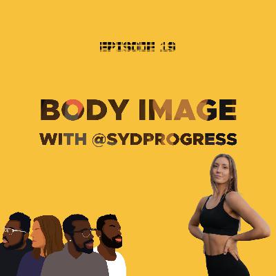 Ep 19, Body Image (with @sydprogress)