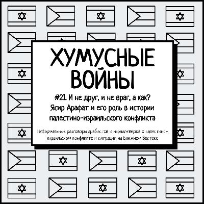 #21. Хумусные войны. И не друг, и не враг, а как? Ясир Арафат в истории палестино-израильского конфликта