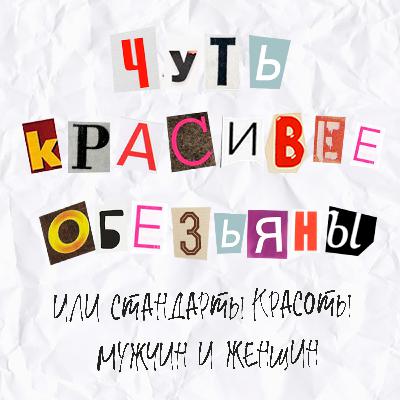 Выпуск 21. Чуть красивее обезьяны или стандарты красоты мужчин и женщин. Выпуск 21. Чуть красивее обезьяны или стандарты красоты мужчин и женщин.