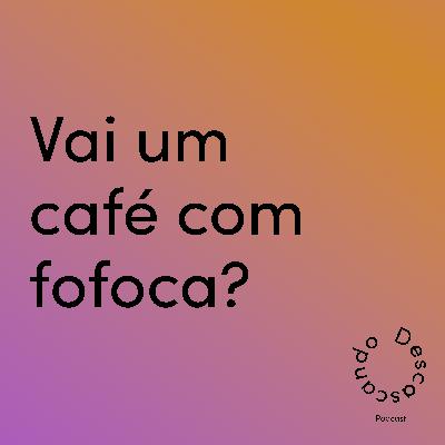 Episódio 41 - Vai um café com fofoca?