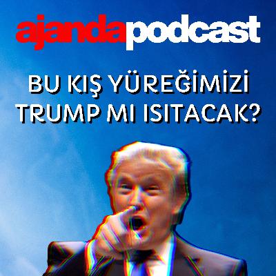 Bu kış yüreğimizi Trump mı ısıtacak? (Ep.226)