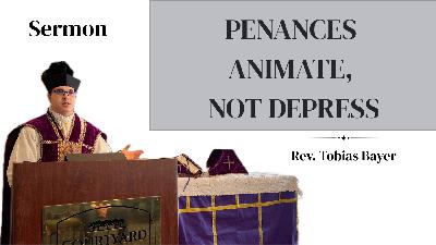 Sermon: Penances Animate, Not Depress, by Rev. Tobias Bayer