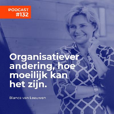 #132 Bianca van Leeuwen - Organisatieverandering, hoe moeilijk kan het zijn