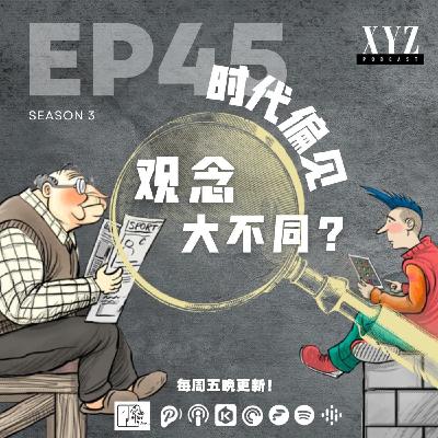 EP45 - 时代偏见 | 观念大不同? EP45 - 时代偏见 | 观念大不同?