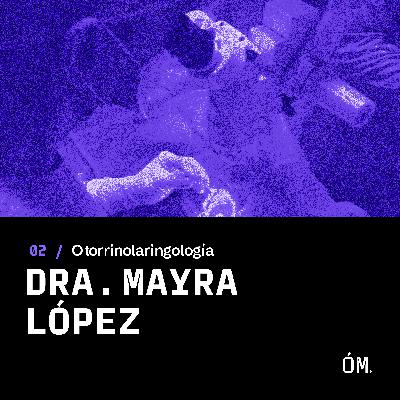 EP 02 -Dra. Mayra López [Otorrinolaringología]