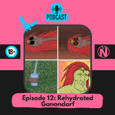Episode 12: Rehydrated Ganondorf