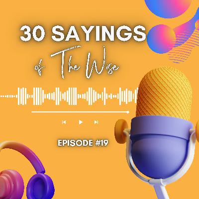 30 Sayings of The Wise Episode #19 30 Sayings of The Wise Episode #19