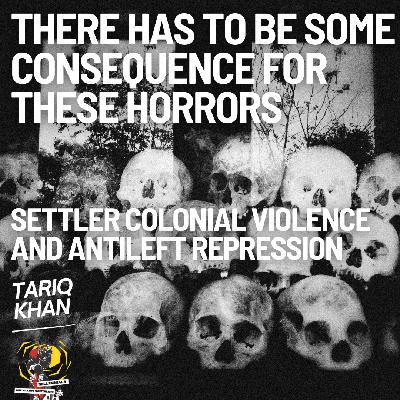 “There Has to Be Some Consequences for These Horrors” - Tariq Khan on Settler Colonial Violence and Antileft Repression